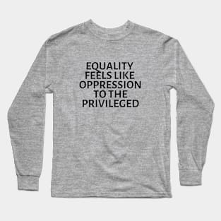 equality feels like oppression to the privileged Long Sleeve T-Shirt